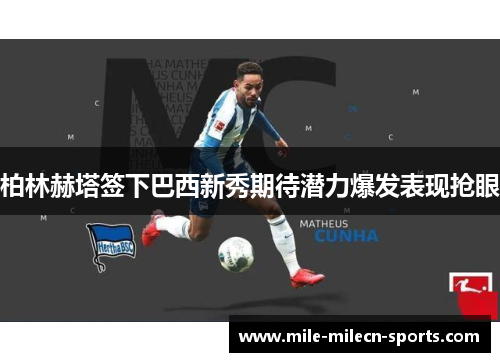 柏林赫塔签下巴西新秀期待潜力爆发表现抢眼