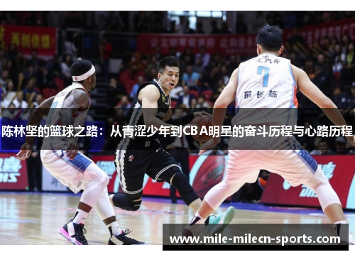 陈林坚的篮球之路：从青涩少年到CBA明星的奋斗历程与心路历程